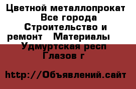 Цветной металлопрокат - Все города Строительство и ремонт » Материалы   . Удмуртская респ.,Глазов г.